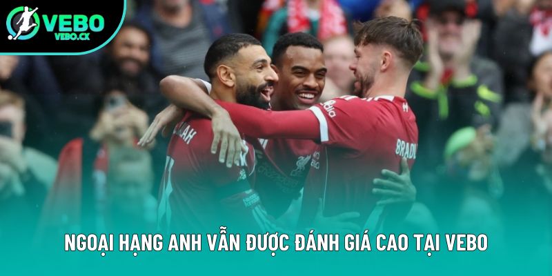 Ngoại hạng Anh vẫn được đánh giá cao tại VEBO
